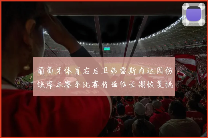 葡萄牙体育右后卫弗雷斯内达因伤缺席本赛季比赛将面临长期恢复挑战