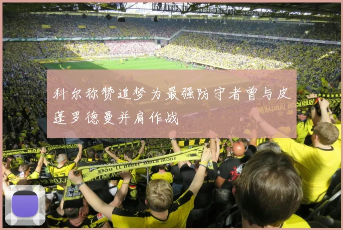 科尔称赞追梦为最强防守者曾与皮蓬罗德曼并肩作战