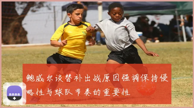鲍威尔谈替补出战原因强调保持侵略性与球队节奏的重要性
