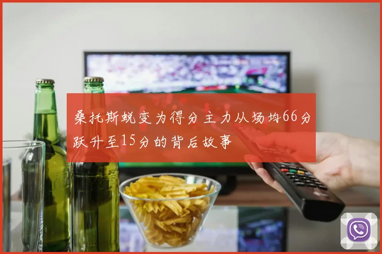 桑托斯蜕变为得分主力从场均66分跃升至15分的背后故事