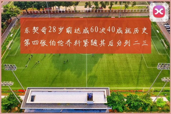东契奇28岁前达成60次40成就历史第四张伯伦乔科紧随其后分列二三位