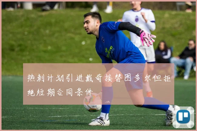热刺计划引进戴奇接替图多尔但拒绝短期合同条件
