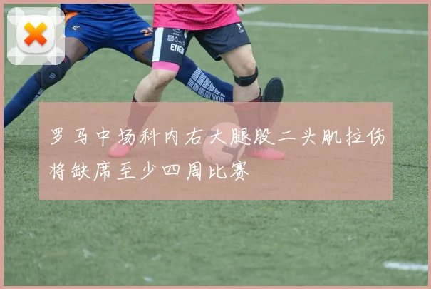 罗马中场科内右大腿股二头肌拉伤将缺席至少四周比赛