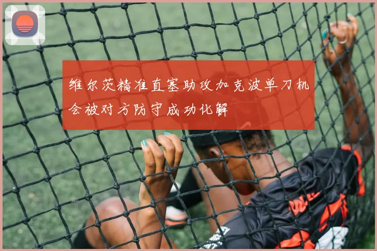 维尔茨精准直塞助攻加克波单刀机会被对方防守成功化解
