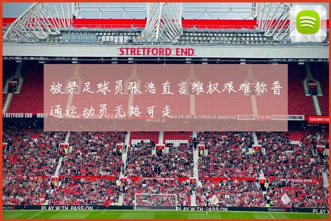 被禁足球员张浩直言维权艰难称普通运动员无路可走
