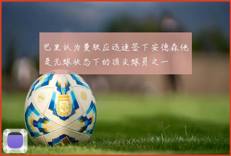 巴里认为曼联应迅速签下安德森他是无球状态下的顶尖球员之一