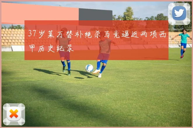 37岁莱万替补绝杀马竞逼近两项西甲历史纪录
